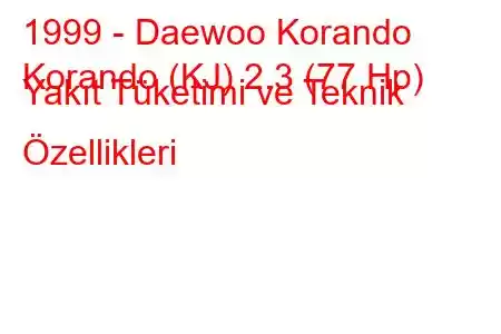 1999 - Daewoo Korando
Korando (KJ) 2.3 (77 Hp) Yakıt Tüketimi ve Teknik Özellikleri