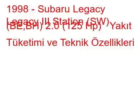 1998 - Subaru Legacy
Legacy III Station (SW) (BE,BH) 2.0 (125 Hp) Yakıt Tüketimi ve Teknik Özellikleri