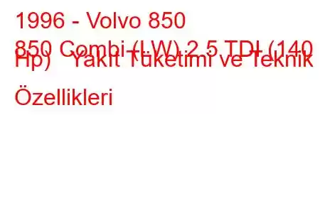 1996 - Volvo 850
850 Combi (LW) 2.5 TDI (140 Hp) Yakıt Tüketimi ve Teknik Özellikleri