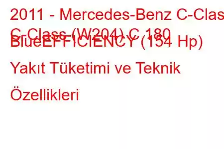 2011 - Mercedes-Benz C-Class
C-Class (W204) C 180 BlueEFFICIENCY (154 Hp) Yakıt Tüketimi ve Teknik Özellikleri