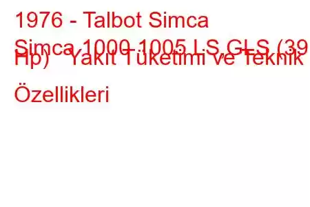 1976 - Talbot Simca
Simca 1000 1005 LS,GLS (39 Hp) Yakıt Tüketimi ve Teknik Özellikleri