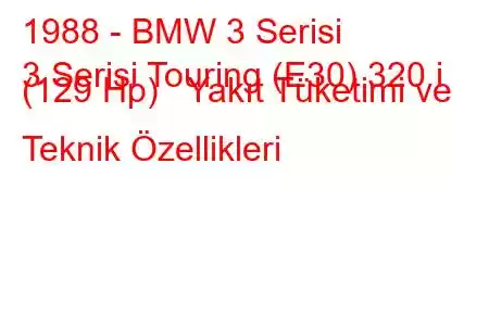 1988 - BMW 3 Serisi
3 Serisi Touring (E30) 320 i (129 Hp) Yakıt Tüketimi ve Teknik Özellikleri