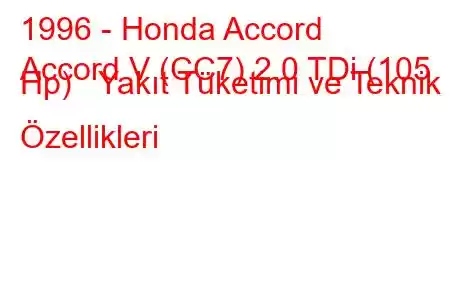 1996 - Honda Accord
Accord V (CC7) 2.0 TDi (105 Hp) Yakıt Tüketimi ve Teknik Özellikleri