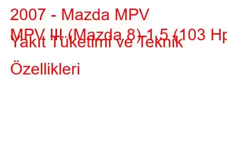 2007 - Mazda MPV
MPV III (Mazda 8) 1.5 (103 Hp) Yakıt Tüketimi ve Teknik Özellikleri