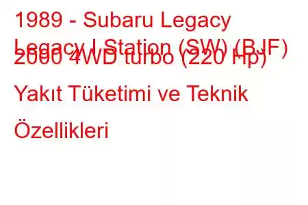 1989 - Subaru Legacy
Legacy I Station (SW) (BJF) 2000 4WD turbo (220 Hp) Yakıt Tüketimi ve Teknik Özellikleri