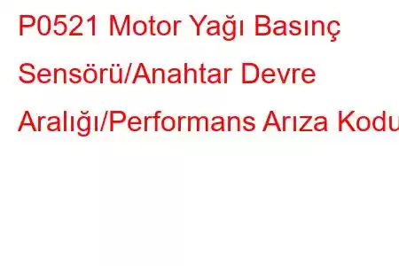 P0521 Motor Yağı Basınç Sensörü/Anahtar Devre Aralığı/Performans Arıza Kodu