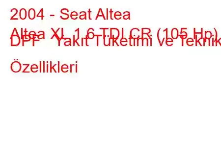 2004 - Seat Altea
Altea XL 1.6 TDI CR (105 Hp) DPF Yakıt Tüketimi ve Teknik Özellikleri