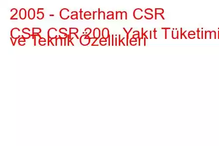 2005 - Caterham CSR
CSR CSR 200 Yakıt Tüketimi ve Teknik Özellikleri