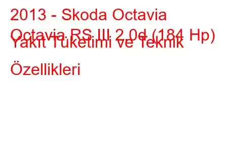 2013 - Skoda Octavia
Octavia RS III 2.0d (184 Hp) Yakıt Tüketimi ve Teknik Özellikleri