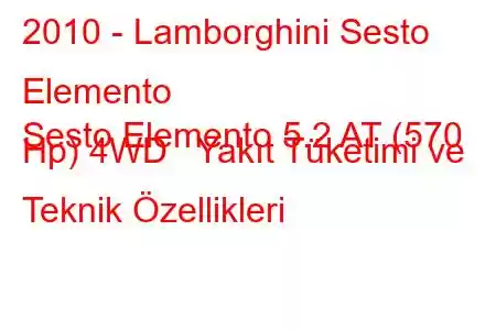 2010 - Lamborghini Sesto Elemento
Sesto Elemento 5.2 AT (570 Hp) 4WD Yakıt Tüketimi ve Teknik Özellikleri