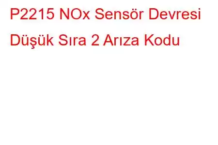 P2215 NOx Sensör Devresi Düşük Sıra 2 Arıza Kodu