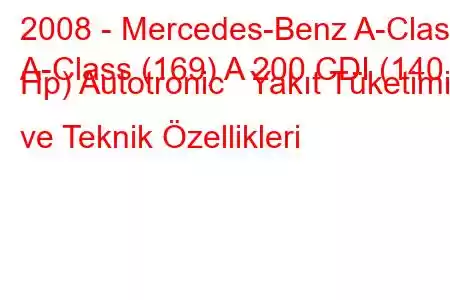 2008 - Mercedes-Benz A-Class
A-Class (169) A 200 CDI (140 Hp) Autotronic Yakıt Tüketimi ve Teknik Özellikleri