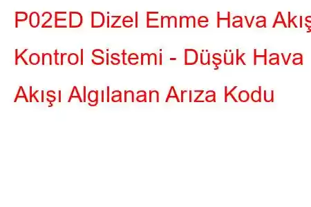 P02ED Dizel Emme Hava Akışı Kontrol Sistemi - Düşük Hava Akışı Algılanan Arıza Kodu