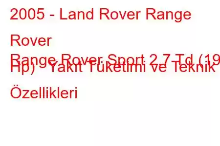 2005 - Land Rover Range Rover
Range Rover Sport 2.7 Td (190 Hp) Yakıt Tüketimi ve Teknik Özellikleri