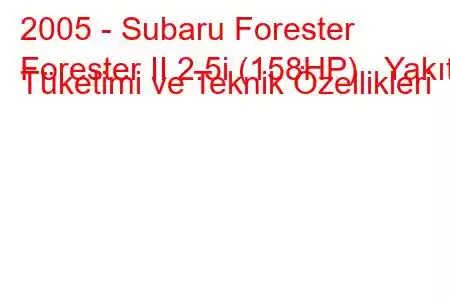 2005 - Subaru Forester
Forester II 2.5i (158HP) Yakıt Tüketimi ve Teknik Özellikleri