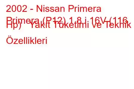 2002 - Nissan Primera
Primera (P12) 1.8 i 16V (116 Hp) Yakıt Tüketimi ve Teknik Özellikleri