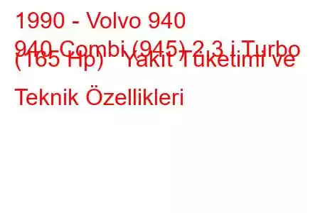 1990 - Volvo 940
940 Combi (945) 2.3 i Turbo (165 Hp) Yakıt Tüketimi ve Teknik Özellikleri