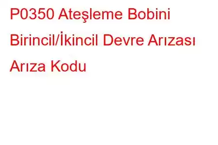 P0350 Ateşleme Bobini Birincil/İkincil Devre Arızası Arıza Kodu