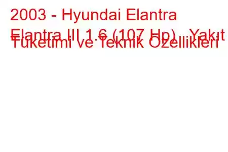 2003 - Hyundai Elantra
Elantra III 1.6 (107 Hp) Yakıt Tüketimi ve Teknik Özellikleri