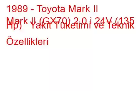 1989 - Toyota Mark II
Mark II (GX70) 2.0 i 24V (135 Hp) Yakıt Tüketimi ve Teknik Özellikleri