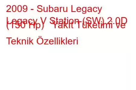 2009 - Subaru Legacy
Legacy V Station (SW) 2.0D (150 Hp) Yakıt Tüketimi ve Teknik Özellikleri