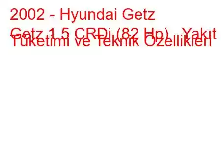 2002 - Hyundai Getz
Getz 1.5 CRDi (82 Hp) Yakıt Tüketimi ve Teknik Özellikleri