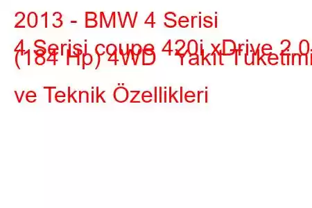 2013 - BMW 4 Serisi
4 Serisi coupe 420i xDrive 2.0 (184 Hp) 4WD Yakıt Tüketimi ve Teknik Özellikleri