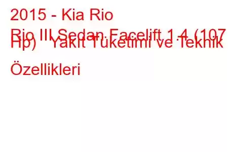 2015 - Kia Rio
Rio III Sedan Facelift 1.4 (107 Hp) Yakıt Tüketimi ve Teknik Özellikleri