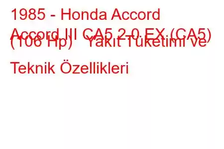 1985 - Honda Accord
Accord III CA5 2.0 EX (CA5) (106 Hp) Yakıt Tüketimi ve Teknik Özellikleri