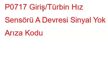 P0717 Giriş/Türbin Hız Sensörü A Devresi Sinyal Yok Arıza Kodu