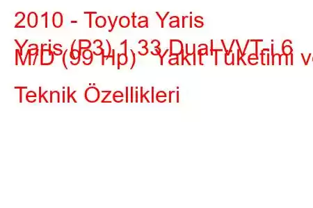 2010 - Toyota Yaris
Yaris (P3) 1.33 Dual VVT-i 6 M/D (99 Hp) Yakıt Tüketimi ve Teknik Özellikleri