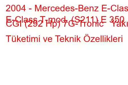 2004 - Mercedes-Benz E-Class
E-Class T-mod. (S211) E 350 CGI (292 Hp) 7G-Tronic Yakıt Tüketimi ve Teknik Özellikleri