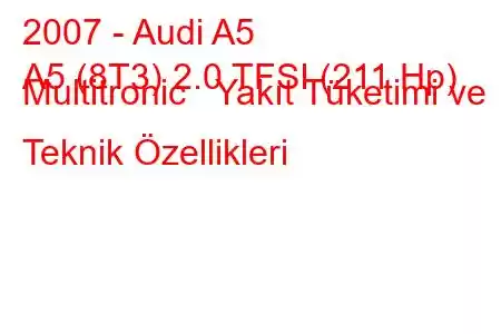 2007 - Audi A5
A5 (8T3) 2.0 TFSI (211 Hp) Multitronic Yakıt Tüketimi ve Teknik Özellikleri