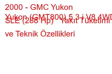 2000 - GMC Yukon
Yukon (GMT800) 5.3 i V8 4WD SLE (288 Hp) Yakıt Tüketimi ve Teknik Özellikleri