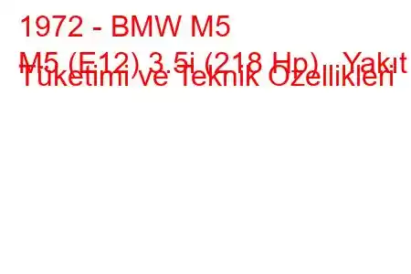 1972 - BMW M5
M5 (E12) 3.5i (218 Hp) Yakıt Tüketimi ve Teknik Özellikleri