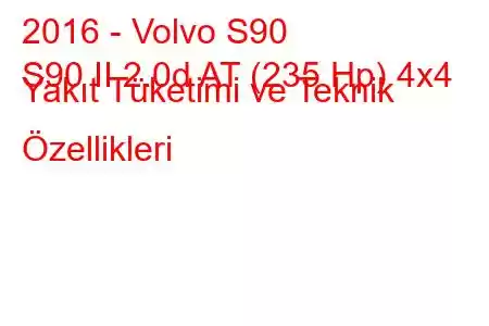 2016 - Volvo S90
S90 II 2.0d AT (235 Hp) 4x4 Yakıt Tüketimi ve Teknik Özellikleri