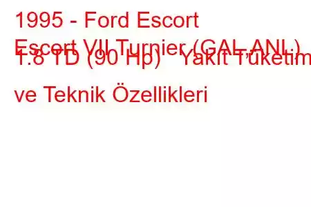 1995 - Ford Escort
Escort VII Turnier (GAL,ANL) 1.8 TD (90 Hp) Yakıt Tüketimi ve Teknik Özellikleri