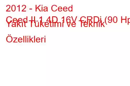 2012 - Kia Ceed
Ceed II 1.4D 16V CRDi (90 Hp) Yakıt Tüketimi ve Teknik Özellikleri