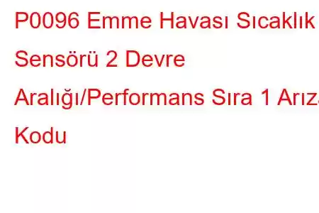 P0096 Emme Havası Sıcaklık Sensörü 2 Devre Aralığı/Performans Sıra 1 Arıza Kodu