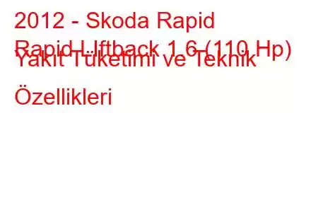 2012 - Skoda Rapid
Rapid LIftback 1.6 (110 Hp) Yakıt Tüketimi ve Teknik Özellikleri