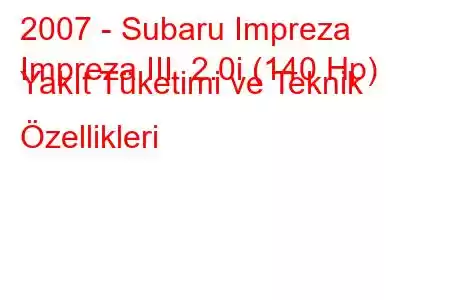 2007 - Subaru Impreza
Impreza III 2.0i (140 Hp) Yakıt Tüketimi ve Teknik Özellikleri