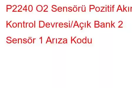 P2240 O2 Sensörü Pozitif Akım Kontrol Devresi/Açık Bank 2 Sensör 1 Arıza Kodu