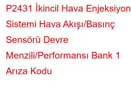 P2431 İkincil Hava Enjeksiyon Sistemi Hava Akışı/Basınç Sensörü Devre Menzili/Performansı Bank 1 Arıza Kodu