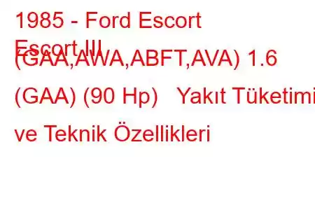 1985 - Ford Escort
Escort III (GAA,AWA,ABFT,AVA) 1.6 (GAA) (90 Hp) Yakıt Tüketimi ve Teknik Özellikleri