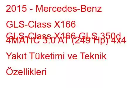 2015 - Mercedes-Benz GLS-Class X166
GLS-Class X166 GLS 350d 4MATIC 3.0 AT (249 Hp) 4x4 Yakıt Tüketimi ve Teknik Özellikleri