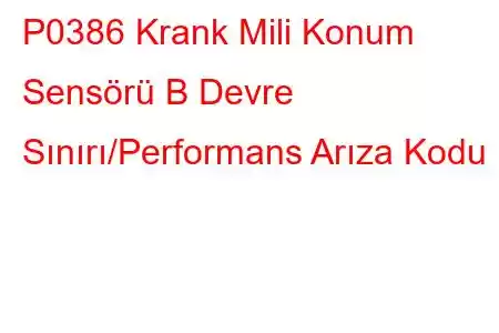 P0386 Krank Mili Konum Sensörü B Devre Sınırı/Performans Arıza Kodu