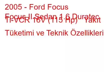 2005 - Ford Focus
Focus II Sedan 1.6 Duratec Ti-VCR 16V (115 Hp) Yakıt Tüketimi ve Teknik Özellikleri