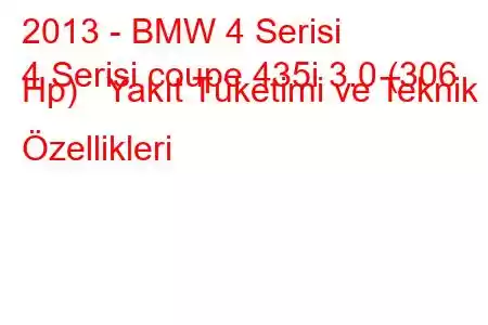 2013 - BMW 4 Serisi
4 Serisi coupe 435i 3.0 (306 Hp) Yakıt Tüketimi ve Teknik Özellikleri