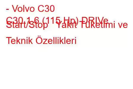 - Volvo C30
C30 1.6 (115 Hp) DRIVe Start/Stop Yakıt Tüketimi ve Teknik Özellikleri