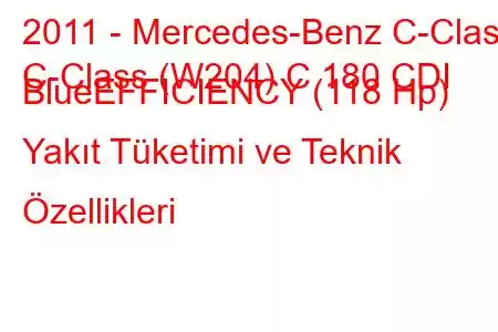 2011 - Mercedes-Benz C-Class
C-Class (W204) C 180 CDI BlueEFFICIENCY (118 Hp) Yakıt Tüketimi ve Teknik Özellikleri